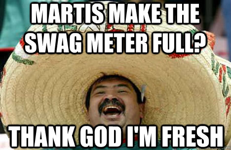 Martis make the swag meter full? Thank god i'm fresh  Merry mexican