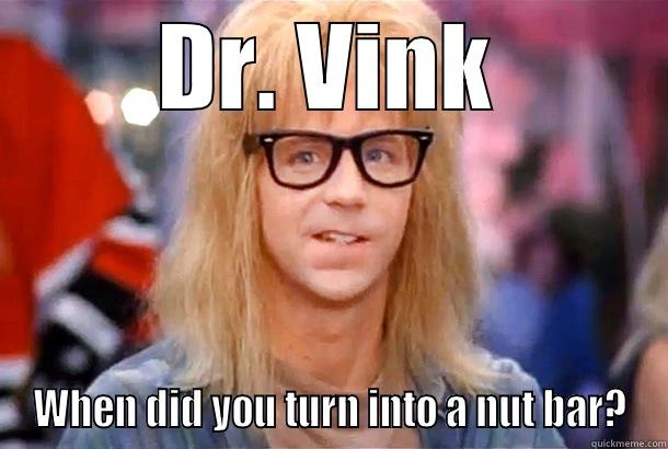DR. VINK WHEN DID YOU TURN INTO A NUT BAR? Misc