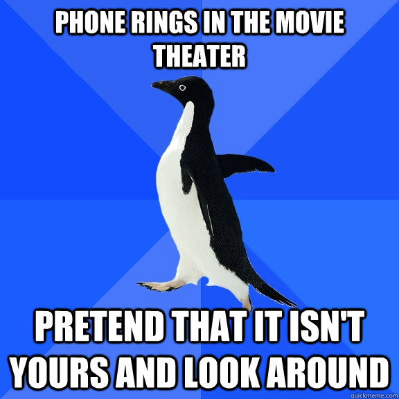 Phone rings in the movie theater pretend that it isn't yours and look around  Socially Awkward Penguin