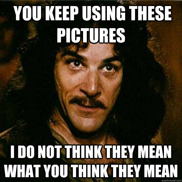  You keep using these pictures I do not think they mean what you think they mean -  You keep using these pictures I do not think they mean what you think they mean  Inigo Montoya