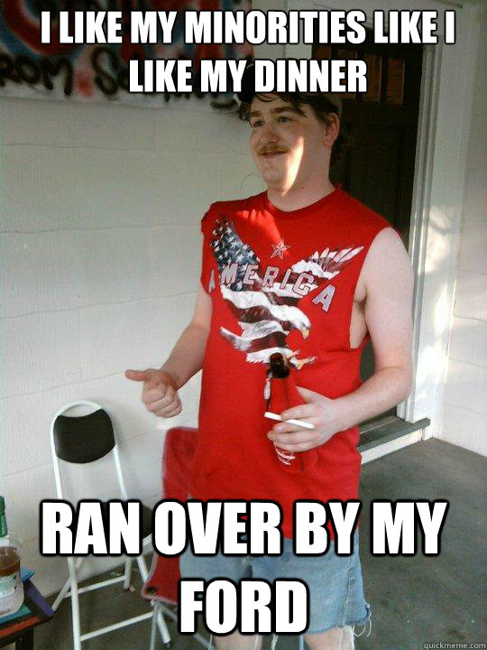I like my minorities like i like my dinner Ran over by my ford  Redneck Randal
