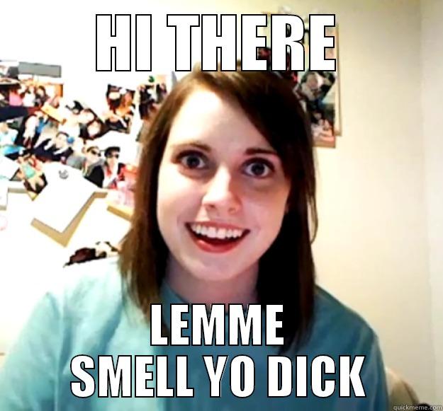 Lemme smell yo dick - HI THERE LEMME SMELL YO DICK Overly Attached Girlfriend