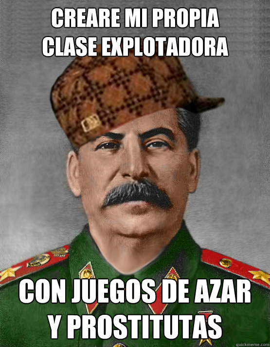 Creare mi propia
clase explotadora Con juegos de azar
y prostitutas  scumbag stalin