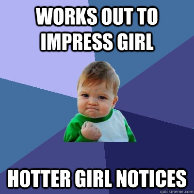 works out to impress girl hotter girl notices  Success Kid