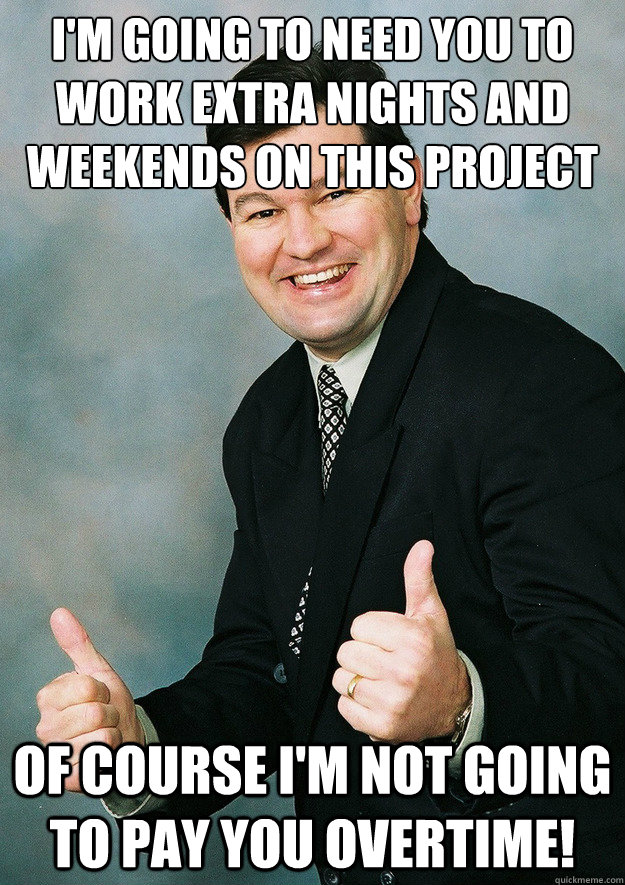 I'm going to need you to work extra nights and weekends on this project of course i'm not going to pay you overtime!  - I'm going to need you to work extra nights and weekends on this project of course i'm not going to pay you overtime!   Small-Business Sam