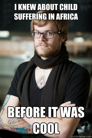 I knew about child suffering in Africa  before it was cool   Hipster Barista