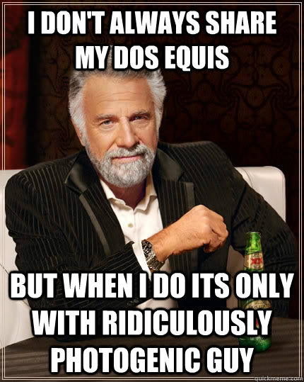 I don't always share my dos equis  but when I do its only with ridiculously photogenic guy  The Most Interesting Man In The World