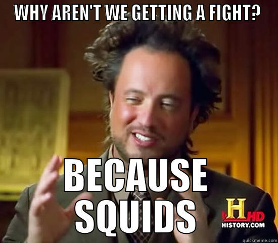 Squiddies rock! - WHY AREN'T WE GETTING A FIGHT? BECAUSE SQUIDS Ancient Aliens