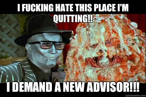 I fucking hate this place I'm quitting!! I demand a new advisor!!! - I fucking hate this place I'm quitting!! I demand a new advisor!!!  Pizza The Hutt