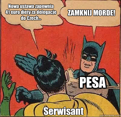 Nowa ustawa zapewnia 
41 euro diety za delegacje do Czech... ZAMKNIJ MORDE! Serwisant PESA  Batman Slapping Robin