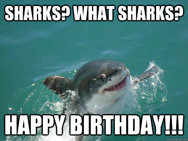 sharks? what sharks? happy birthday!!!  Misunderstood Shark