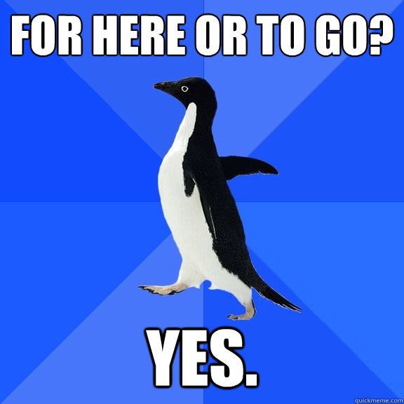 For here or to go? Yes.  Socially Awkward Penguin
