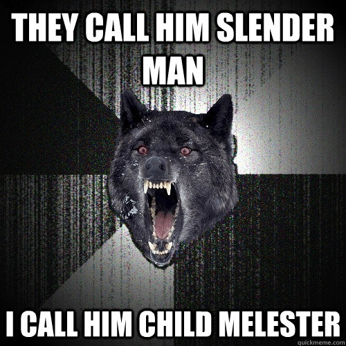 they call him slender man i call him child melester  Insanity Wolf