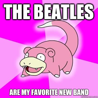 The Beatles Are my favorite new band  Slowpoke