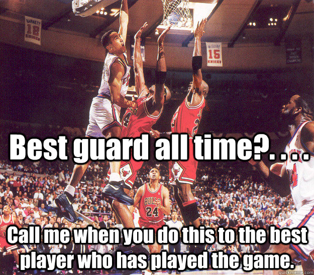 Best guard all time?. . . . Call me when you do this to the best player who has played the game.  