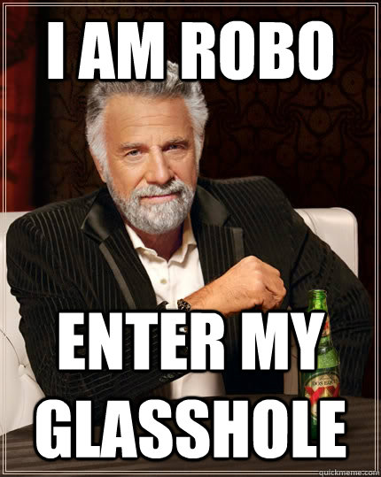 I am Robo Enter my glasshole  The Most Interesting Man In The World