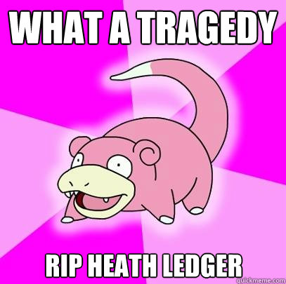 what a tragedy RIP Heath Ledger  Slowpoke