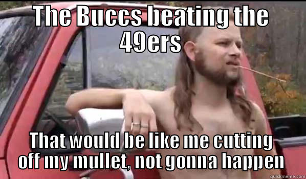 THE BUCCS BEATING THE 49ERS THAT WOULD BE LIKE ME CUTTING OFF MY MULLET, NOT GONNA HAPPEN Almost Politically Correct Redneck