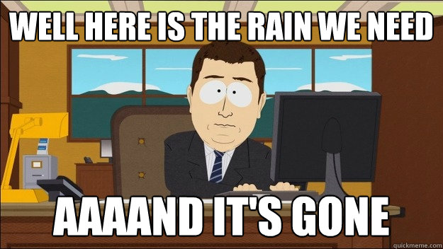 Well here is the rain we need AAAAND It's gone - Well here is the rain we need AAAAND It's gone  aaaand its gone