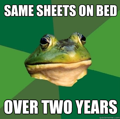 same sheets on bed over two years  Foul Bachelor Frog