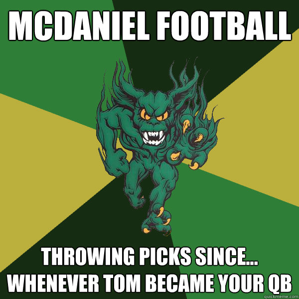 mcdaniel football throwing picks since... whenever tom became your qb  Green Terror