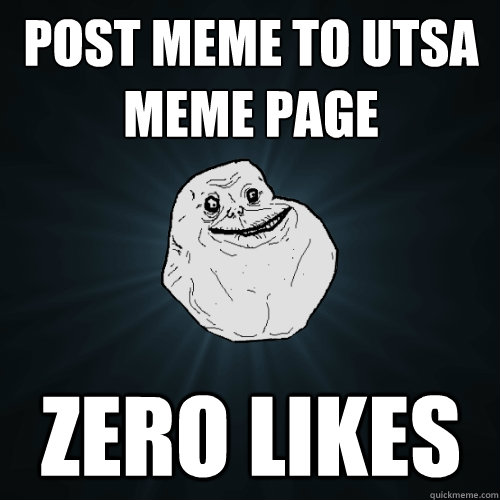 post meme to UTSA meme page zero likes - post meme to UTSA meme page zero likes  Forever Alone