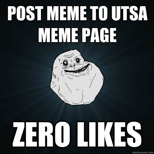 post meme to UTSA meme page zero likes  Forever Alone