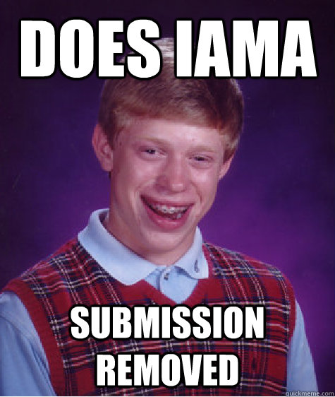 Does IAmA SUBMISSION REMOVED - Does IAmA SUBMISSION REMOVED  Bad Luck Brian