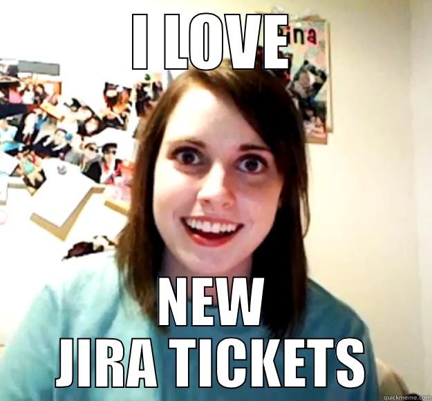 I LOVE NEW JIRA TICKETS Overly Attached Girlfriend