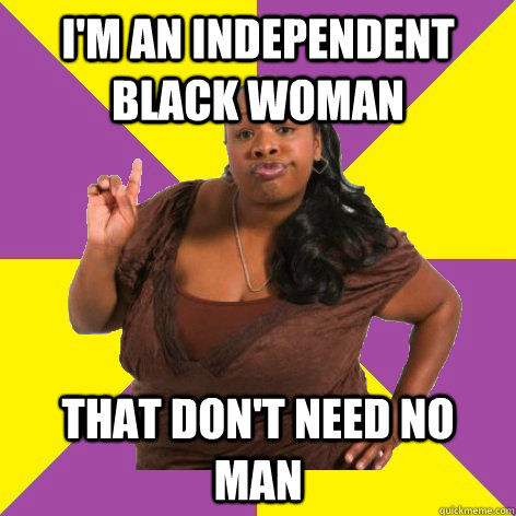 I'm an independent black woman that don't need no man - I'm an independent black woman that don't need no man  Misc
