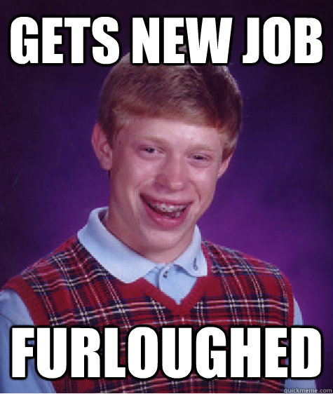 Gets new Job Furloughed - Gets new Job Furloughed  Bad Luck Brian