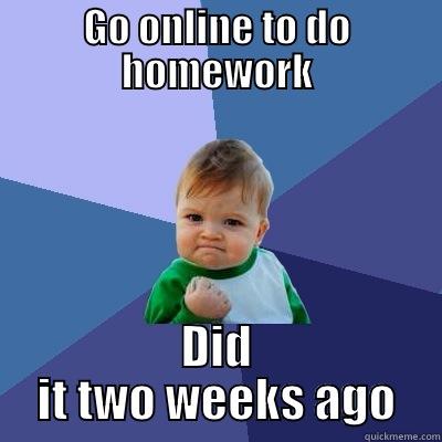 GO ONLINE TO DO HOMEWORK DID IT TWO WEEKS AGO Success Kid