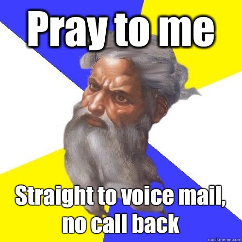 Pray to me Straight to voice mail, no call back  Advice God
