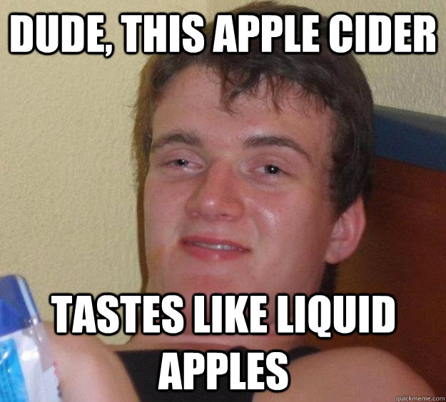 Dude, this apple cider tastes like liquid apples - Dude, this apple cider tastes like liquid apples  10 Guy