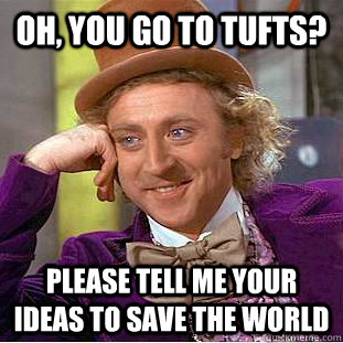 Oh, you go to Tufts? Please tell me your ideas to save the world  Creepy Wonka