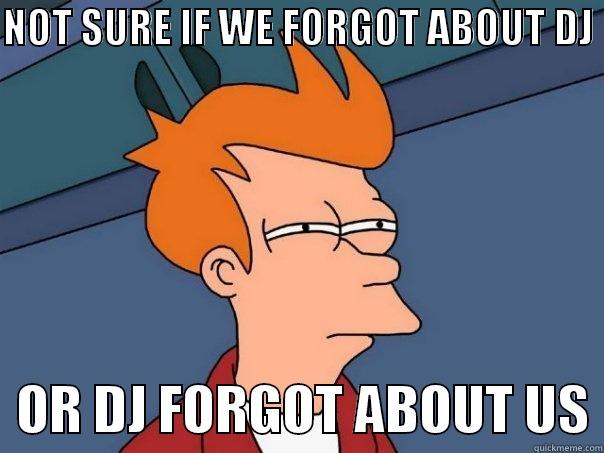 NOT SURE IF WE FORGOT ABOUT DJ    OR DJ FORGOT ABOUT US Futurama Fry