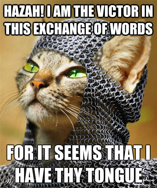 Hazah! i am the victor in this exchange of words for it seems that i have thy tongue  - Hazah! i am the victor in this exchange of words for it seems that i have thy tongue   Sir Whiskers