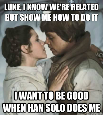 luke, i know we're related but show me how to do it i want to be good when han solo does me  Incest win