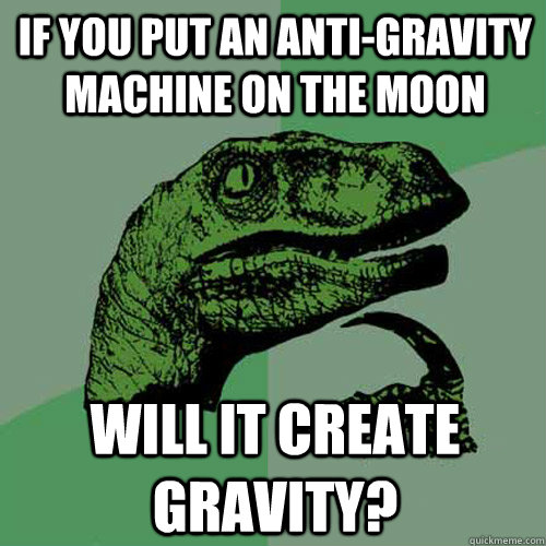If you put an anti-gravity machine on the moon Will it create gravity? - If you put an anti-gravity machine on the moon Will it create gravity?  Philosoraptor