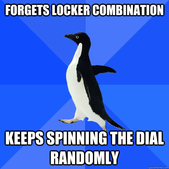 Forgets locker combination Keeps spinning the dial randomly  Socially Awkward Penguin