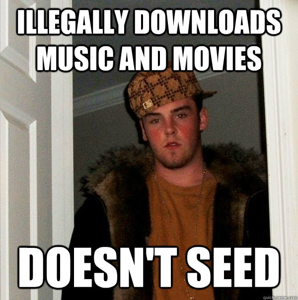 illegally downloads music and movies doesn't seed  Scumbag Steve