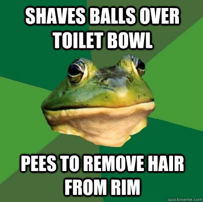 Shaves balls over toilet bowl pees to remove hair from rim  Foul Bachelor Frog