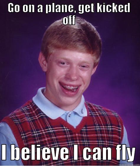 GO ON A PLANE, GET KICKED OFF  I BELIEVE I CAN FLY Bad Luck Brian
