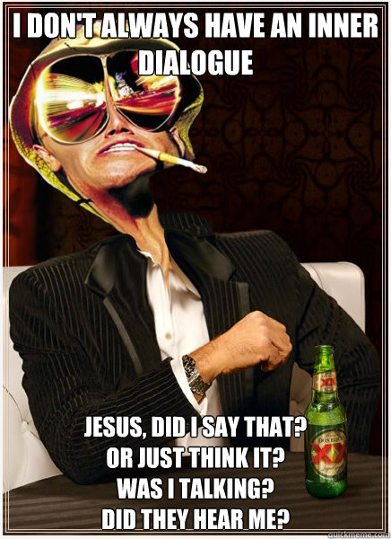 I don't always have an inner dialogue Jesus, did I say that? 
Or just think it? 
Was I talking? 
Did they hear me? - I don't always have an inner dialogue Jesus, did I say that? 
Or just think it? 
Was I talking? 
Did they hear me?  Misc