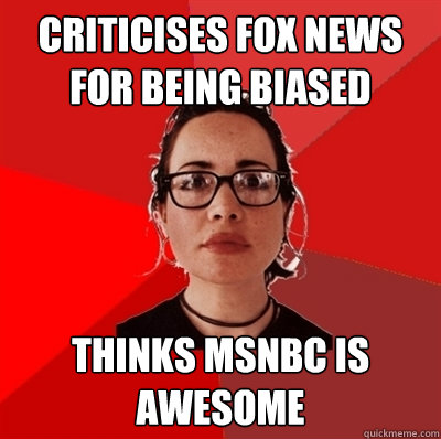 Criticises Fox news for being biased Thinks MSNBC is awesome  Liberal Douche Garofalo