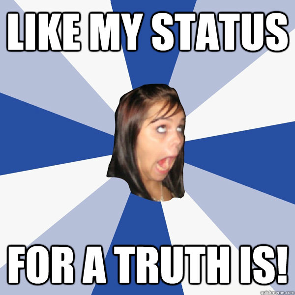 like my status for a truth is! - like my status for a truth is!  Annoying Facebook Girl