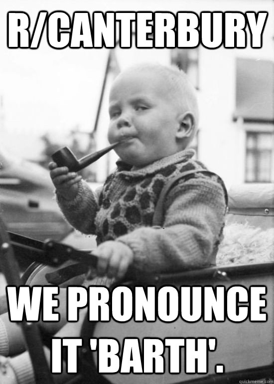 r/canterBURY WE PRONOUNCE IT 'BARTH'. - r/canterBURY WE PRONOUNCE IT 'BARTH'.  POSH BABY