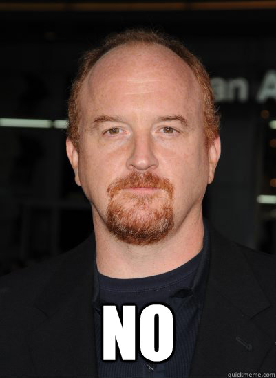  NO
 -  NO
  Good Guy Louis CK