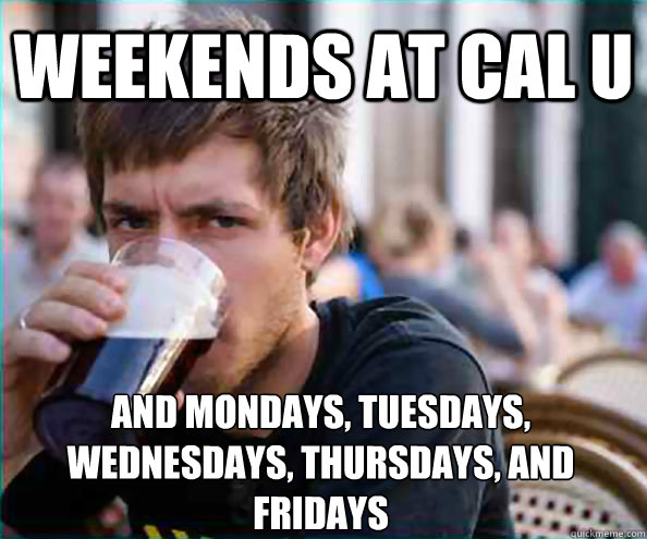weekends at Cal u and mondays, tuesdays, wednesdays, thursdays, and fridays  Lazy College Senior