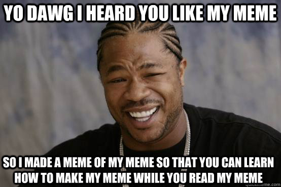 Yo dawg i heard you like my meme So i made a meme of my meme so that you can learn how to make my meme while you read my meme  YO DAWG